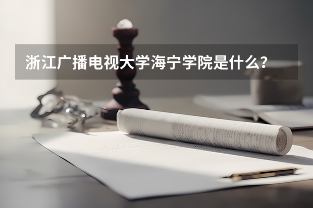 浙江广播电视大学海宁学院是什么？