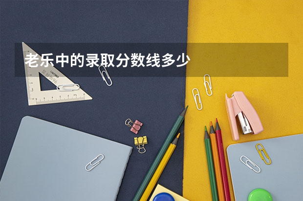 老乐中的录取分数线多少