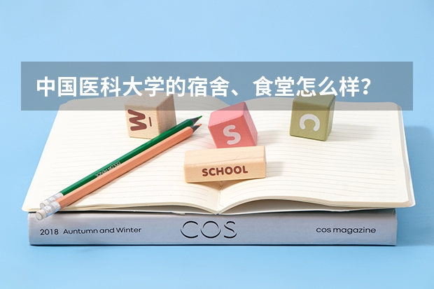 中国医科大学的宿舍、食堂怎么样？