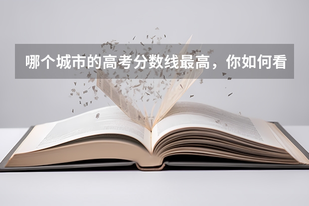哪个城市的高考分数线最高，你如何看待这种现象？