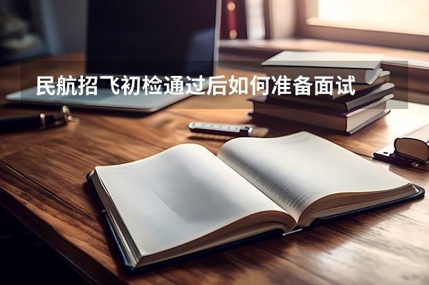 民航招飞初检通过后如何准备面试