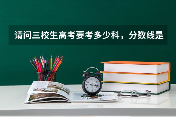 请问三校生高考要考多少科，分数线是多少？