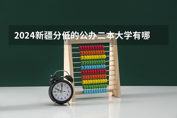 2024新疆分低的公办二本大学有哪些