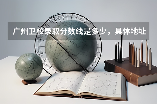 广州卫校录取分数线是多少，具体地址在哪