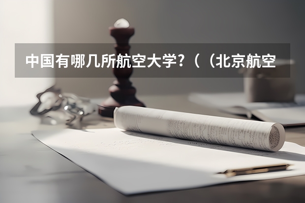 中国有哪几所航空大学?（（北京航空航天大学强基计划录取名单）