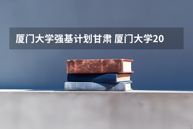 厦门大学强基计划甘肃 厦门大学2023年投档线