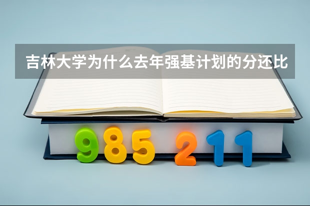 吉林大学为什么去年强基计划的分还比正常的分还高