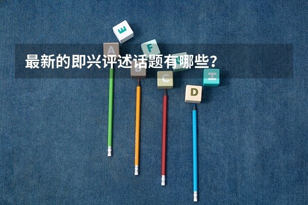 最新的即兴评述话题有哪些？