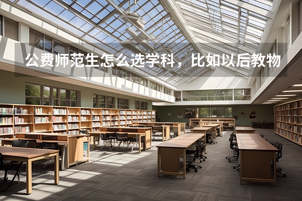 公费师范生怎么选学科，比如以后教物理，谢谢