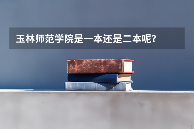 玉林师范学院是一本还是二本呢？