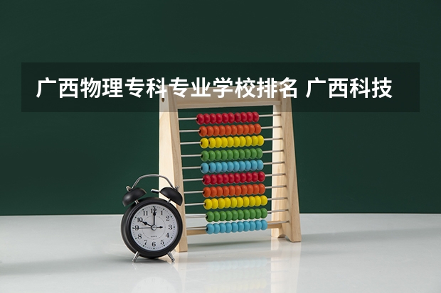 广西物理专科专业学校排名 广西科技师范学院王牌专业排名