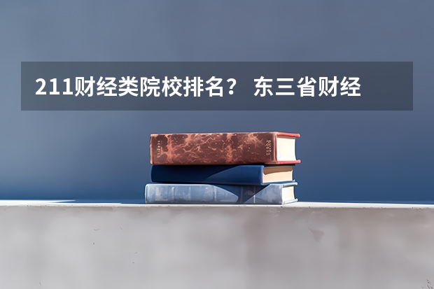 211财经类院校排名？ 东三省财经类院校排名？ 全国比较好的三本院校