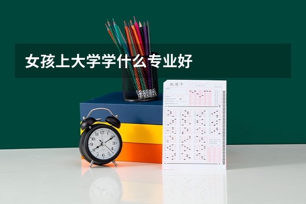 女孩上大学学什么专业好