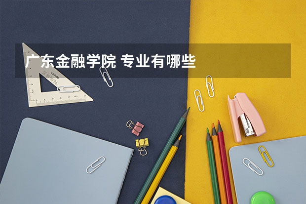 广东金融学院 专业有哪些