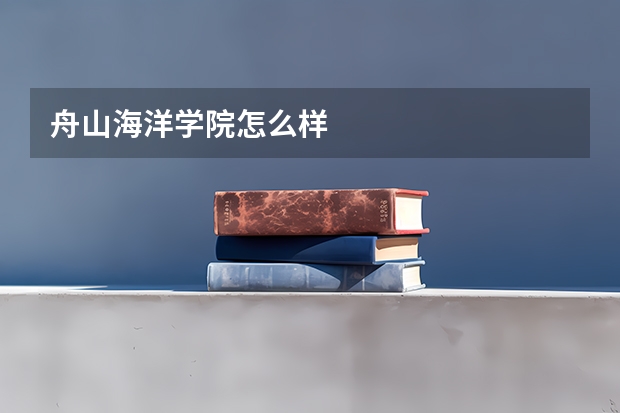 舟山海洋学院怎么样