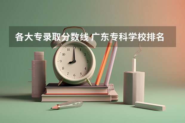 各大专录取分数线 广东专科学校排名榜及录取分数线