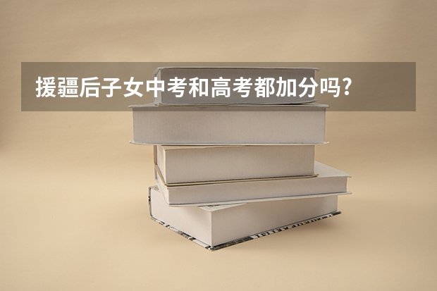 援疆后子女中考和高考都加分吗?