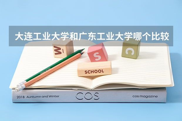 大连工业大学和广东工业大学哪个比较好
