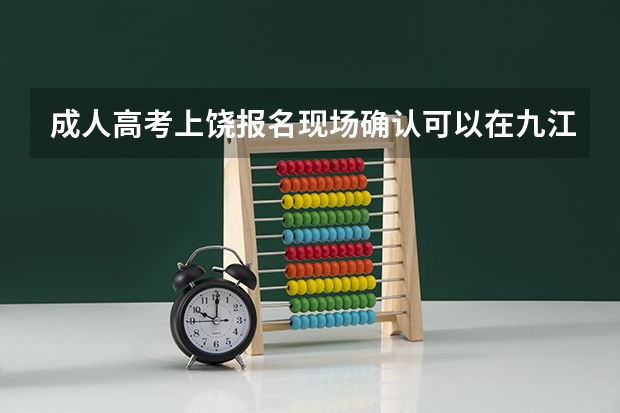 成人高考上饶报名现场确认可以在九江吗?