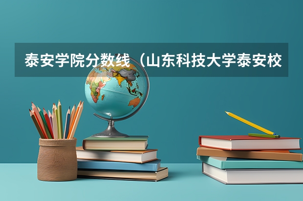泰安学院分数线（山东科技大学泰安校区分数线）