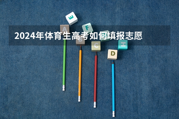 2024年体育生高考如何填报志愿
