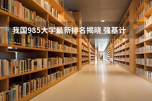 我国985大学最新排名揭晓 强基计划36所大学名单及专业