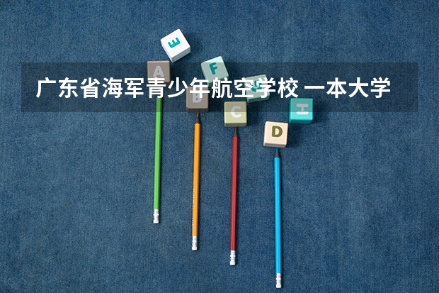 广东省海军青少年航空学校 一本大学排名及分数线
