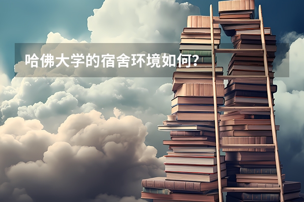 哈佛大学的宿舍环境如何？