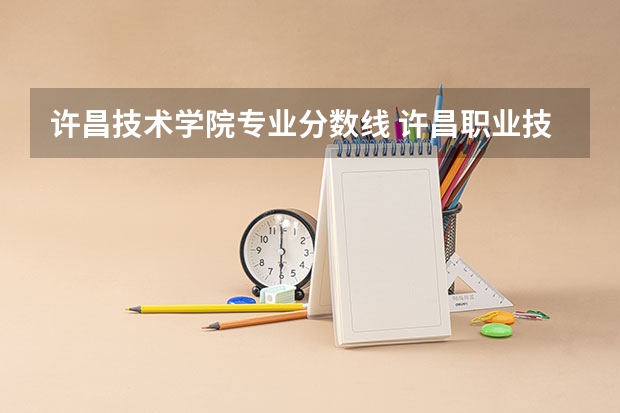 许昌技术学院专业分数线 许昌职业技术学院专业录取线