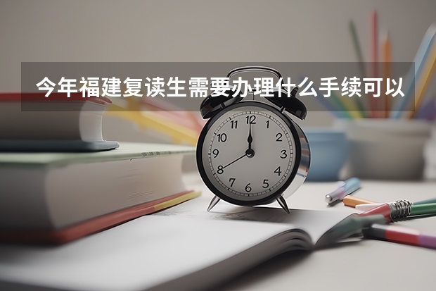 今年福建复读生需要办理什么手续可以复读，对复度生成绩有什么要求？