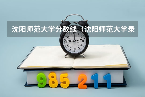 沈阳师范大学分数线（沈阳师范大学录取分数线）