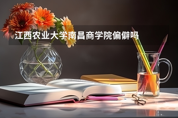 江西农业大学南昌商学院偏僻吗