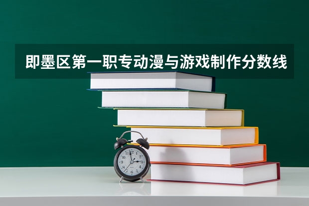 即墨区第一职专动漫与游戏制作分数线是多少