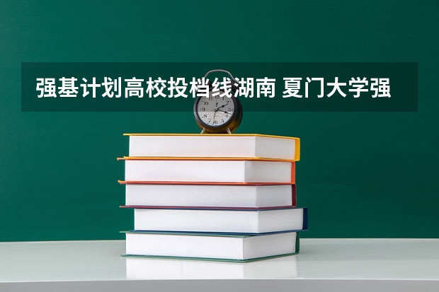 强基计划高校投档线湖南 夏门大学强基计划入围分数线