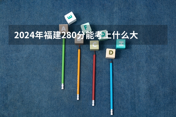 2024年福建280分能考上什么大学?