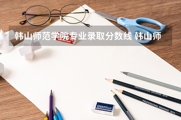 韩山师范学院专业录取分数线 韩山师范学院3+证书录取分数线