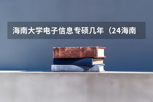 海南大学电子信息专硕几年（24海南大学计算机学院和网络学院专硕复试情况分析）