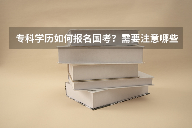 专科学历如何报名国考？需要注意哪些细节？