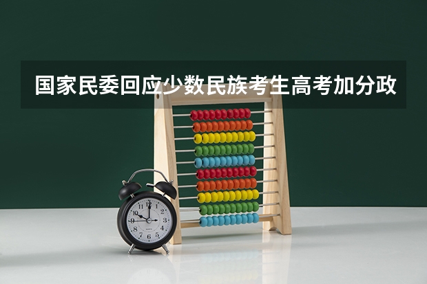 国家民委回应少数民族考生高考加分政策调整问题，具体都作了哪些调整?
