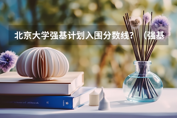 北京大学强基计划入围分数线？（强基计划36所大学名单及专业）