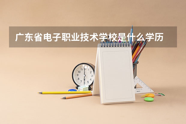 广东省电子职业技术学校是什么学历