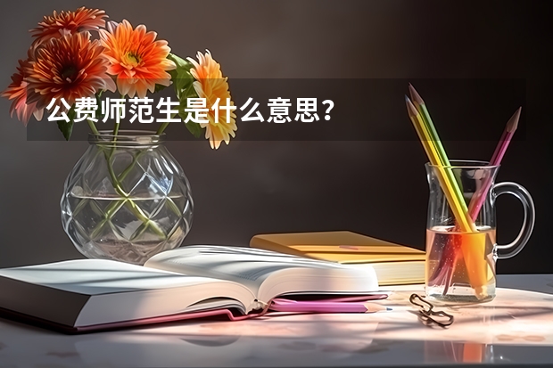 公费师范生是什么意思？
