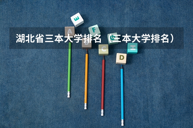 湖北省三本大学排名（三本大学排名）