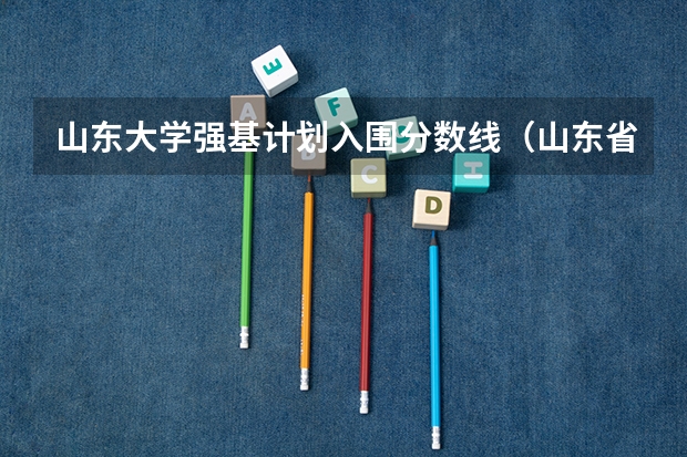 山东大学强基计划入围分数线（山东省大学排名2023最新排名一览（软科+校友会最新版））
