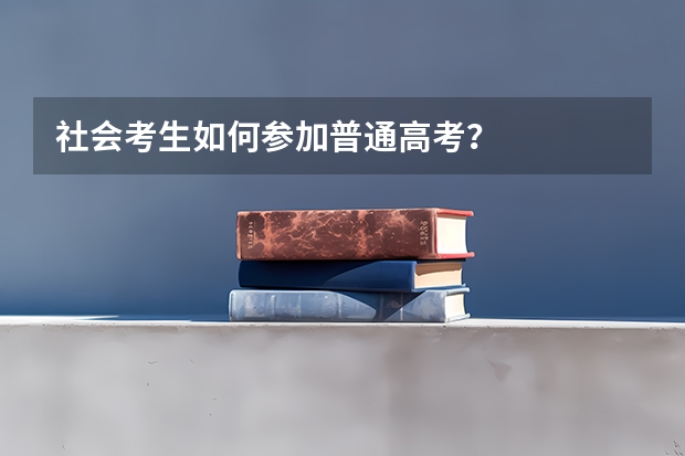 社会考生如何参加普通高考？