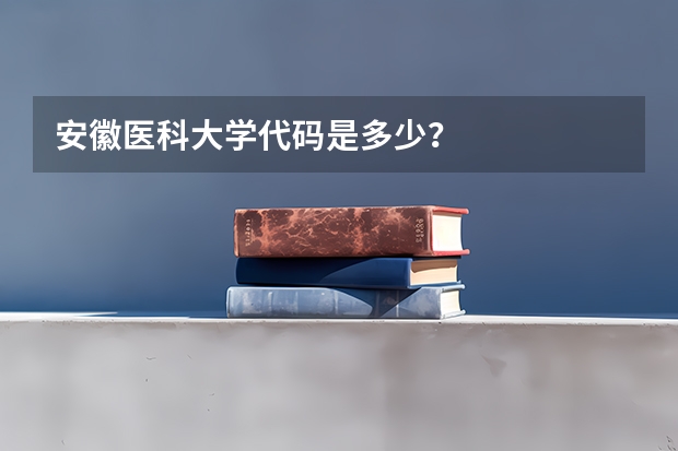 安徽医科大学代码是多少？