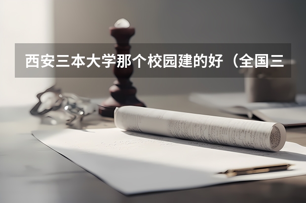 西安三本大学那个校园建的好（全国三本大学排名和录取分）