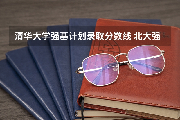 清华大学强基计划录取分数线 北大强基计划入围条件