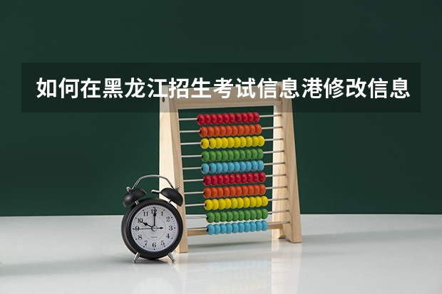 如何在黑龙江招生考试信息港修改信息？