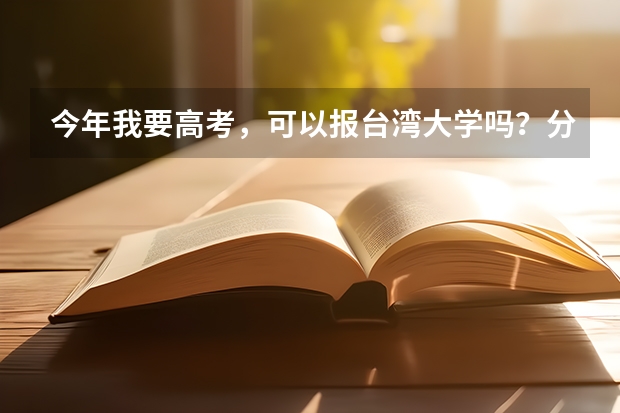 今年我要高考,可以报台湾大学吗?分数线是多少